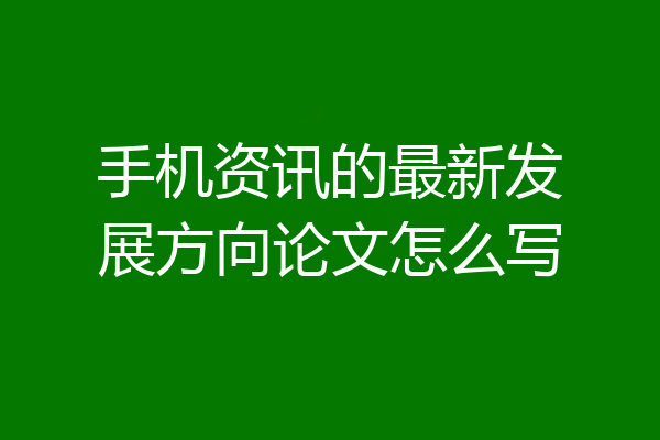 手机资讯的最新发展方向论文怎么写