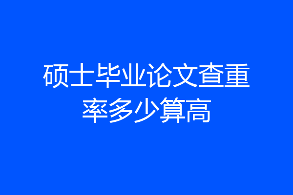 硕士毕业论文查重率多少算高