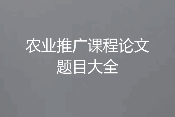 农业推广课程论文题目大全
