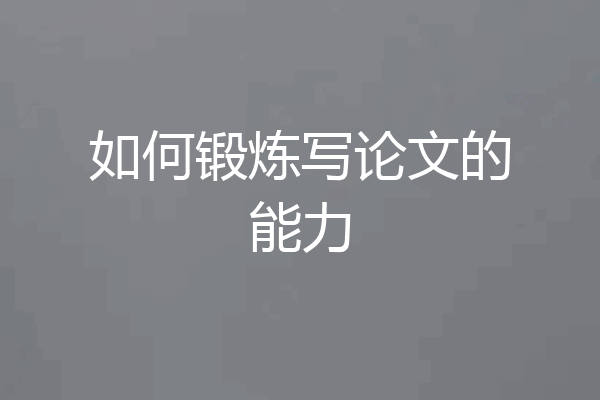 如何锻炼写论文的能力