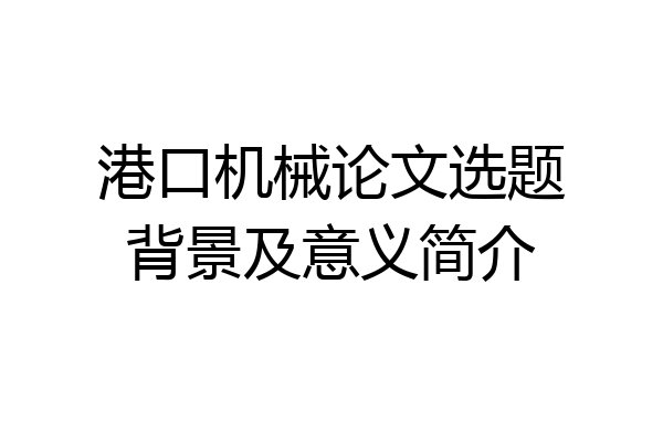 港口机械论文选题背景及意义简介