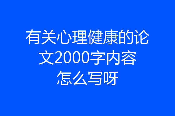 有关心理健康的论文2000字内容怎么写呀