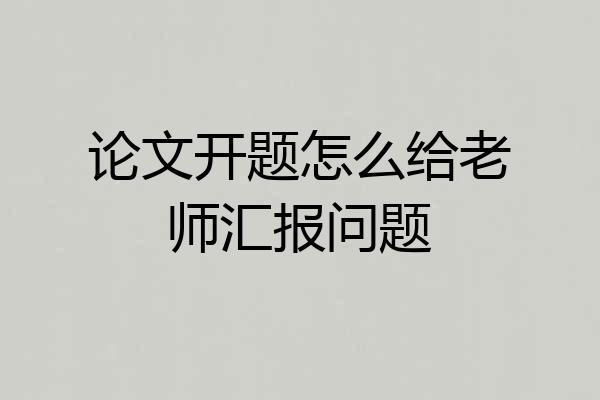 论文开题怎么给老师汇报问题
