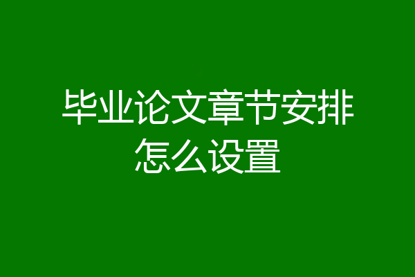 毕业论文章节安排怎么设置