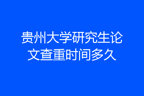 贵州大学研究生论文查重时间多久