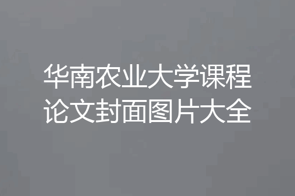 华南农业大学课程论文封面图片大全