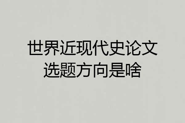 世界近现代史论文选题方向是啥
