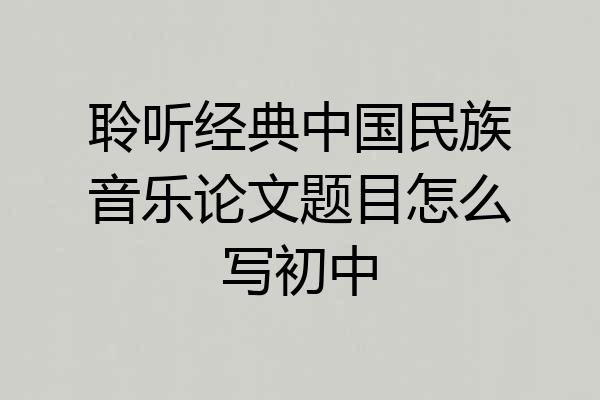 聆听经典中国民族音乐论文题目怎么写初中