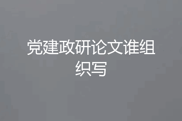 党建政研论文谁组织写