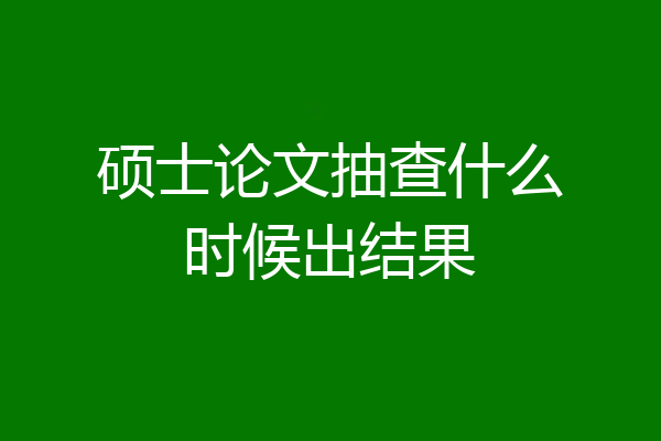 硕士论文抽查什么时候出结果