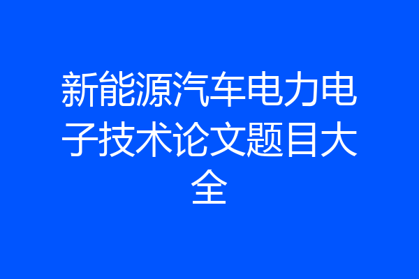 新能源汽车电力电子技术论文题目大全
