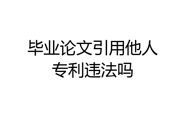 毕业论文引用他人专利违法吗