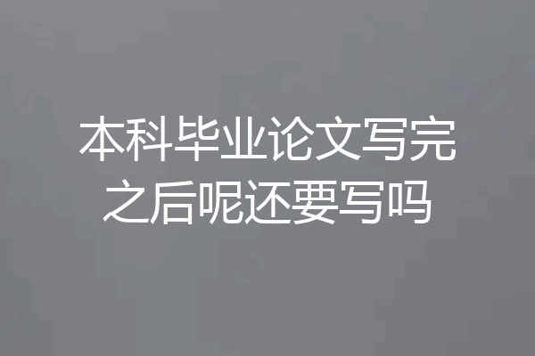 本科毕业论文写完之后呢还要写吗