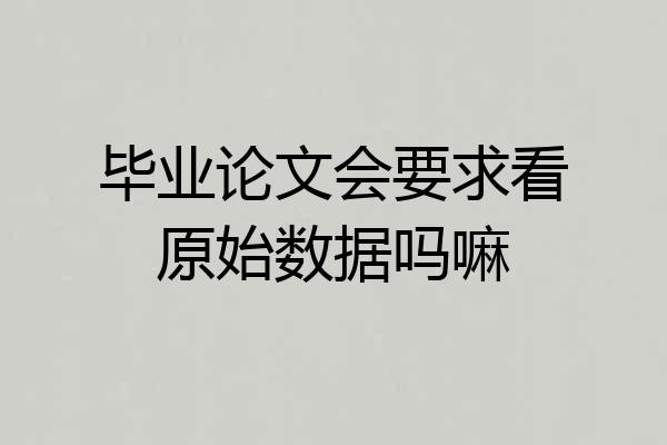 毕业论文会要求看原始数据吗嘛