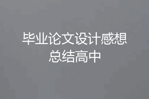毕业论文设计感想总结高中