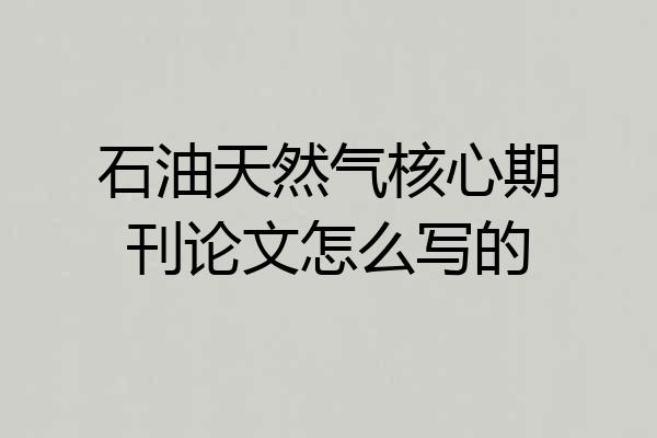 石油天然气核心期刊论文怎么写的