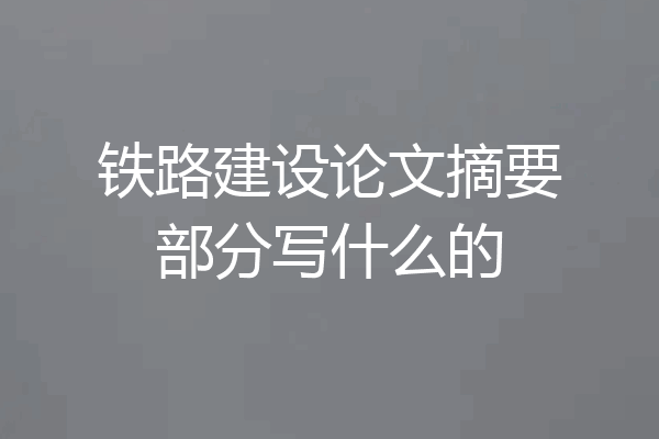 铁路建设论文摘要部分写什么的