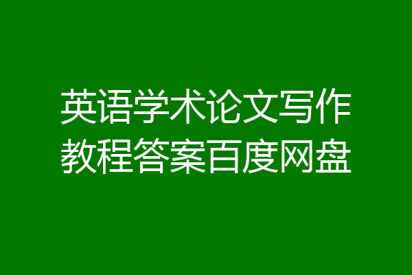 英语学术论文写作教程答案百度网盘