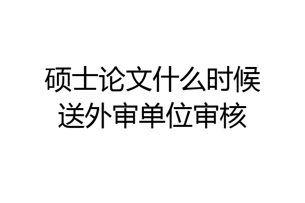 硕士论文什么时候送外审单位审核