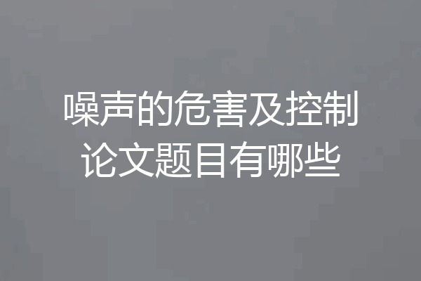 噪声的危害及控制论文题目有哪些