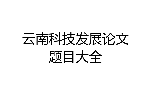 云南科技发展论文题目大全