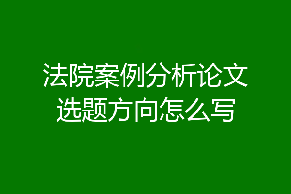 法院案例分析论文选题方向怎么写