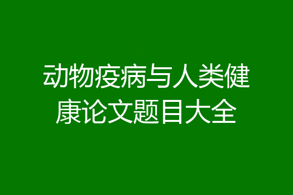 动物疫病与人类健康论文题目大全