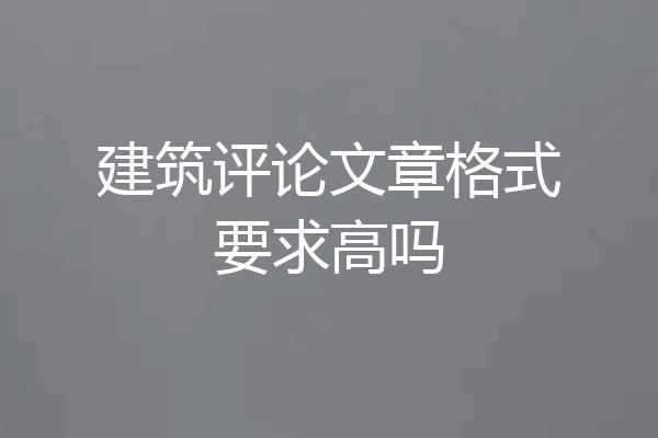 建筑评论文章格式要求高吗