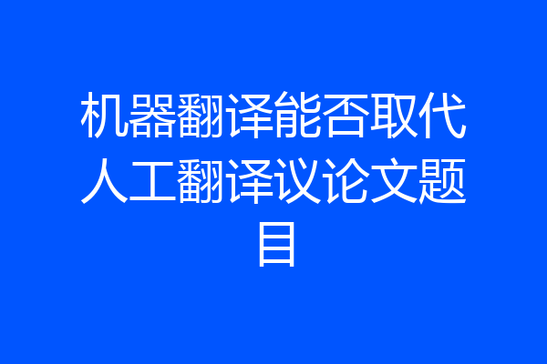 机器翻译能否取代人工翻译议论文题目