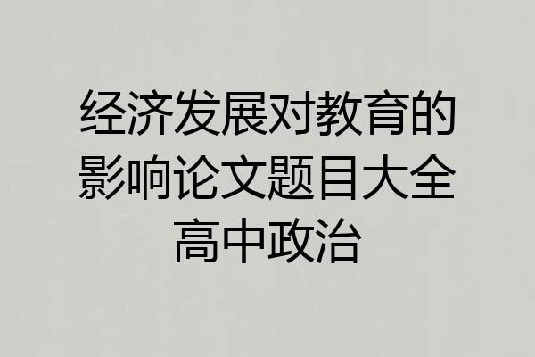经济发展对教育的影响论文题目大全高中政治