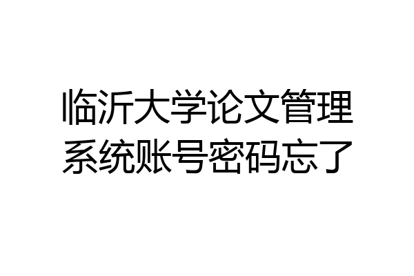 临沂大学论文管理系统账号密码忘了