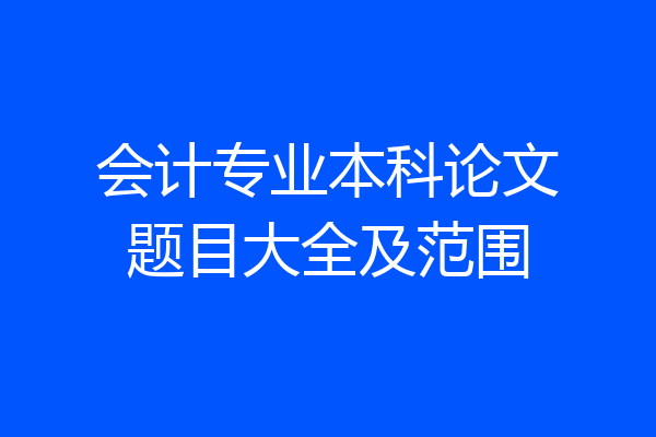会计专业本科论文题目大全及范围