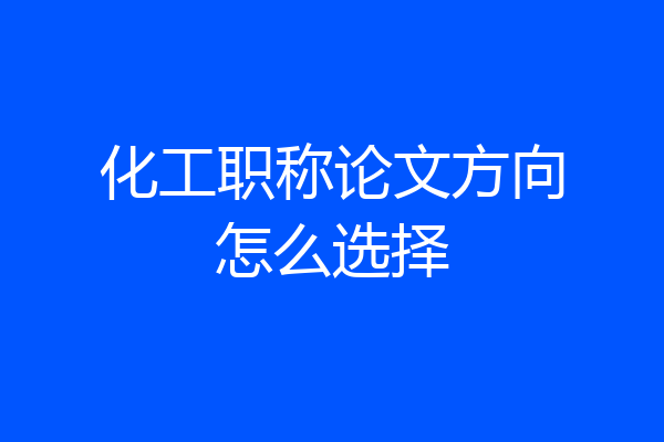 化工职称论文方向怎么选择