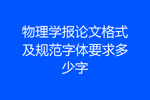 物理学报论文格式及规范字体要求多少字