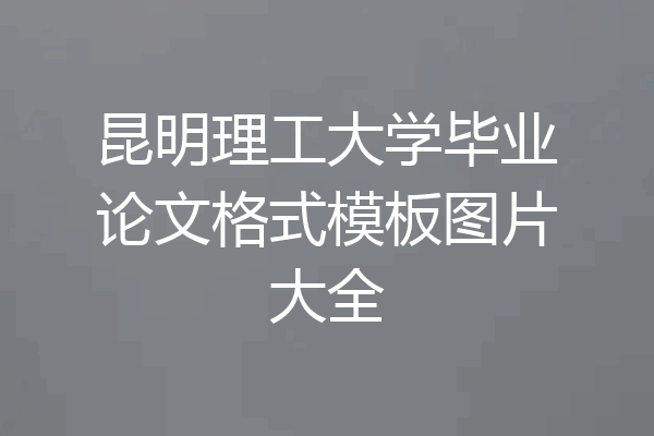 昆明理工大学毕业论文格式模板图片大全