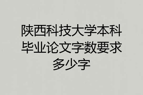 陕西科技大学本科毕业论文字数要求多少字