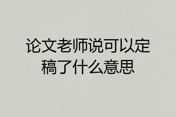 论文老师说可以定稿了什么意思