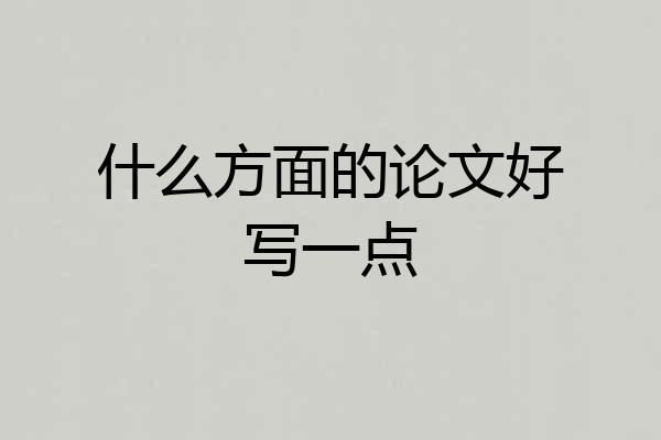 什么方面的论文好写一点