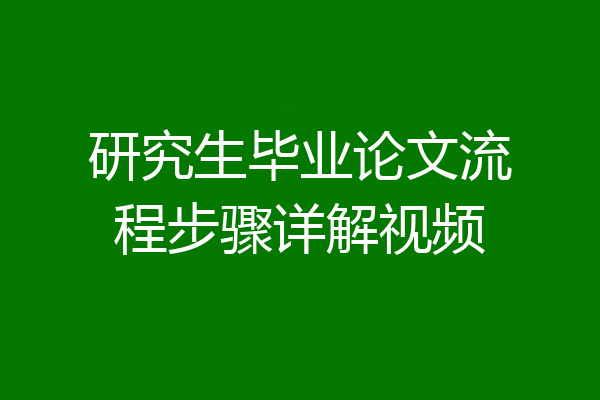 研究生毕业论文流程步骤详解视频