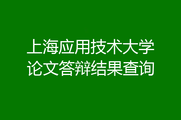 上海应用技术大学论文答辩结果查询