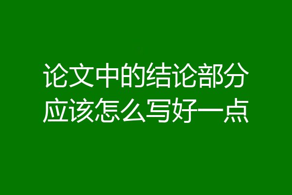论文中的结论部分应该怎么写好一点