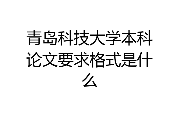 青岛科技大学本科论文要求格式是什么