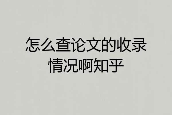 怎么查论文的收录情况啊知乎
