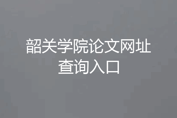 韶关学院论文网址查询入口