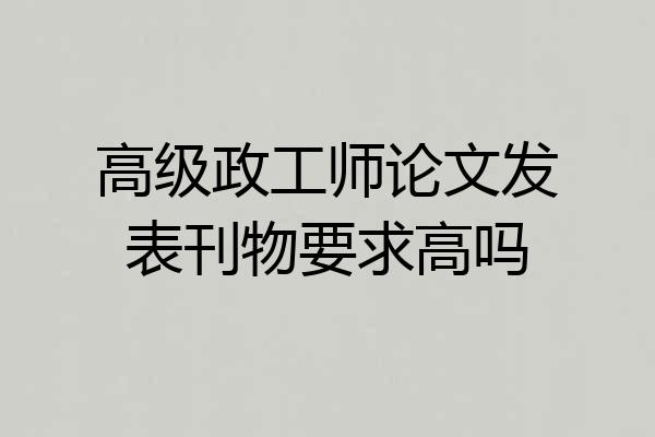 高级政工师论文发表刊物要求高吗