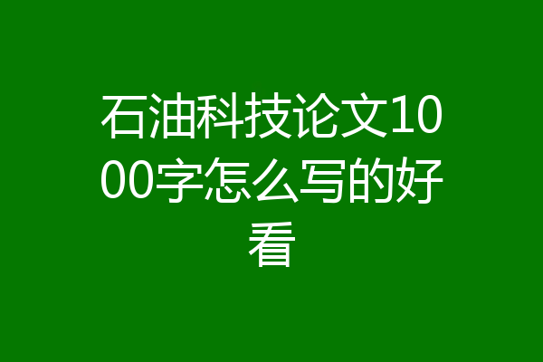 石油科技论文1000字怎么写的好看