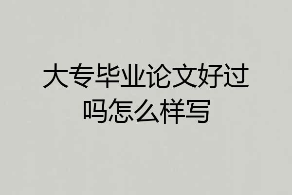 大专毕业论文好过吗怎么样写