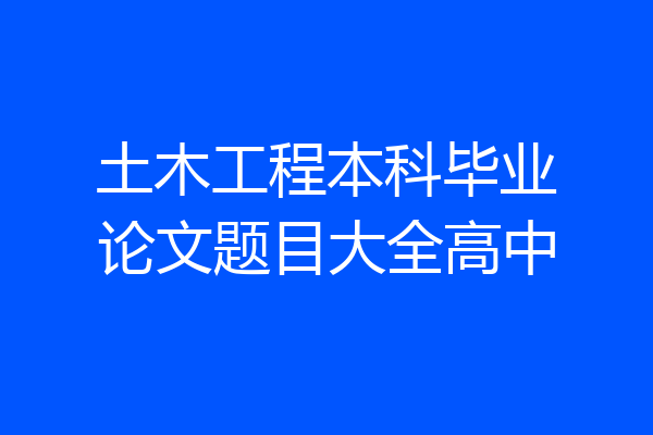 土木工程本科毕业论文题目大全高中