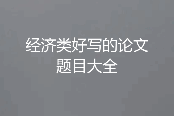 经济类好写的论文题目大全