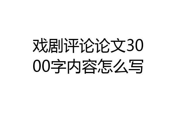 戏剧评论论文3000字内容怎么写